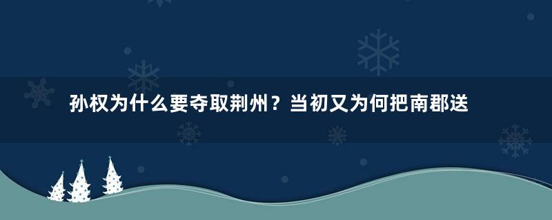 孙权为什么要夺取荆州？当初又为何把南郡送刘备