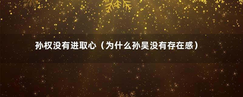 孙权没有进取心（为什么孙吴没有存在感）