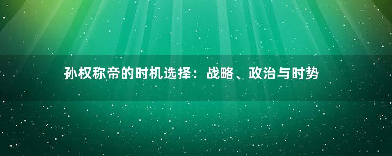 孙权称帝的时机选择：战略、政治与时势