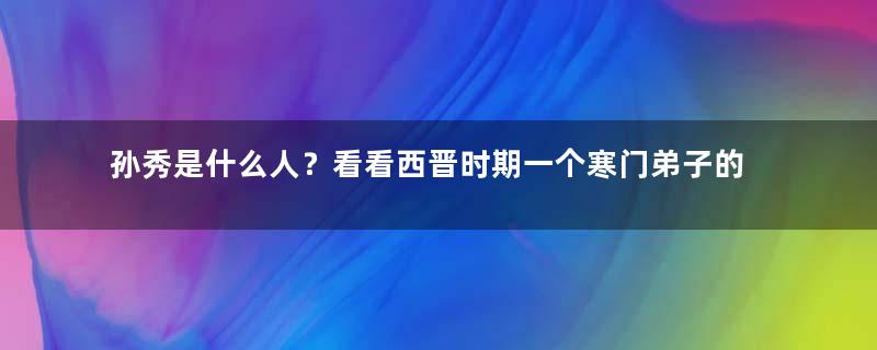 孙秀是什么人？看看西晋时期一个寒门弟子的奸谋仕途路