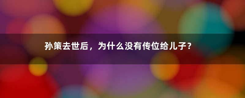 孙策去世后，为什么没有传位给儿子？