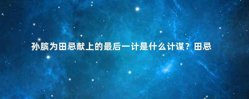 孙膑为田忌献上的最后一计是什么计谋？田忌为何不用？