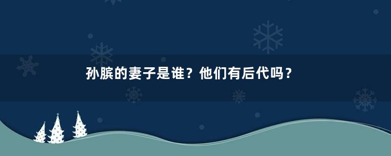 孙膑的妻子是谁？他们有后代吗？