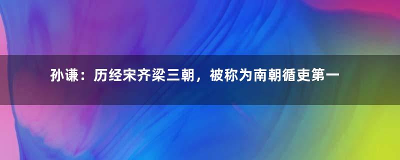 孙谦：历经宋齐梁三朝，被称为南朝循吏第一人