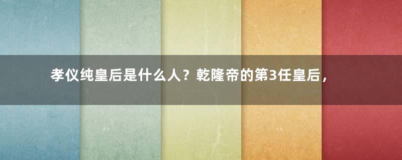 孝仪纯皇后是什么人？乾隆帝的第3任皇后，嘉庆帝的生母