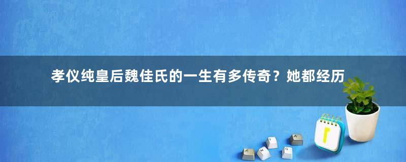 孝仪纯皇后魏佳氏的一生有多传奇？她都经历过哪些事情？