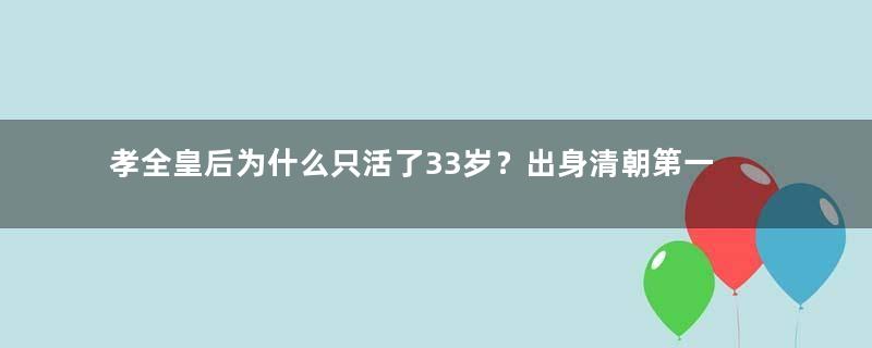 孝全皇后为什么只活了33岁？出身清朝第一外戚世家