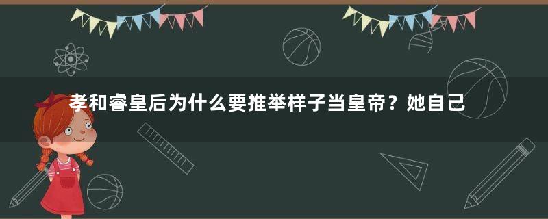 孝和睿皇后为什么要推举样子当皇帝？她自己没有子嗣吗