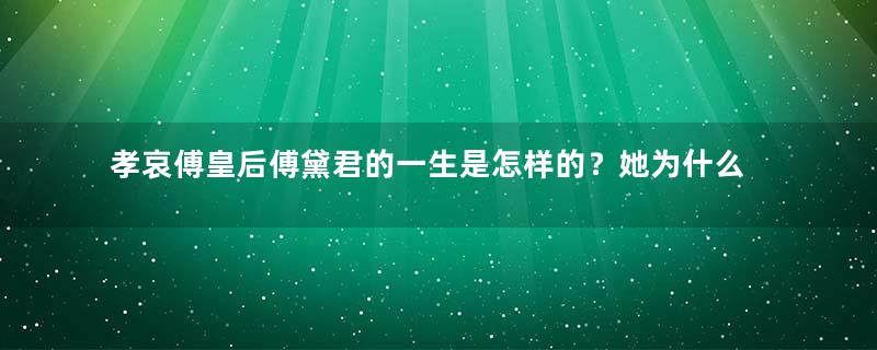 孝哀傅皇后傅黛君的一生是怎样的？她为什么会冷冷清清的过完一生？