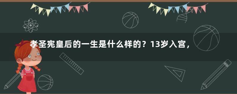 孝圣宪皇后的一生是什么样的？13岁入宫，做了太后，最终三代同堂