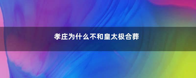 孝庄为什么不和皇太极合葬