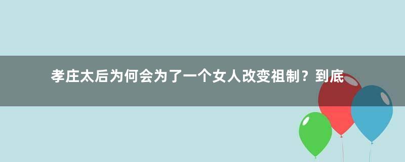 孝庄太后为何会为了一个女人改变祖制？到底是怎么回事