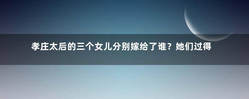 孝庄太后的三个女儿分别嫁给了谁？她们过得幸福吗