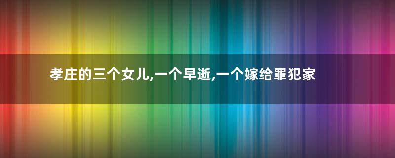 孝庄的三个女儿,一个早逝,一个嫁给罪犯家族