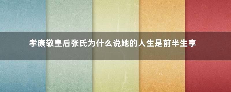 孝康敬皇后张氏为什么说她的人生是前半生享福，后半生受苦？