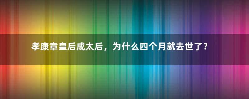 孝康章皇后成太后，为什么四个月就去世了？