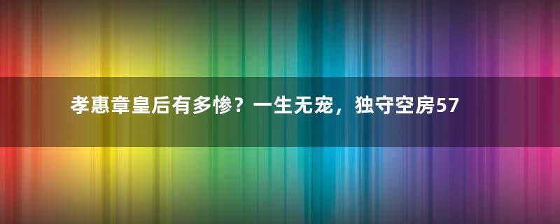 孝惠章皇后有多惨？一生无宠，独守空房57年！