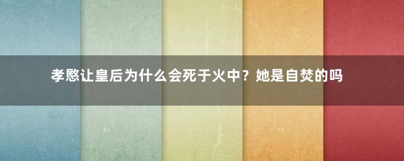 孝愍让皇后为什么会死于火中？她是自焚的吗？