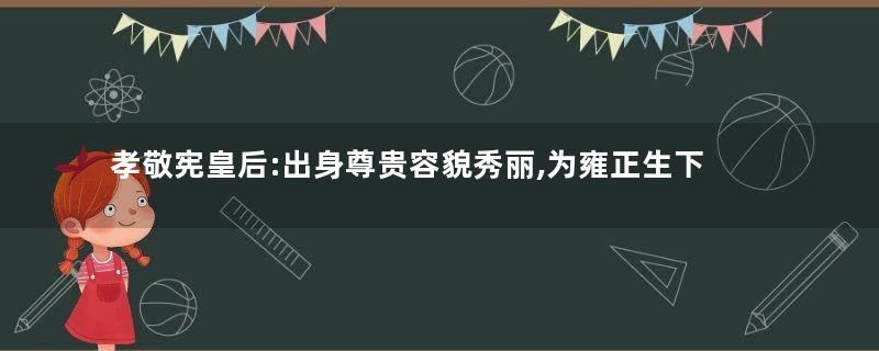 孝敬宪皇后:出身尊贵容貌秀丽,为雍正生下嫡长子