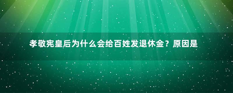 孝敬宪皇后为什么会给百姓发退休金？原因是什么