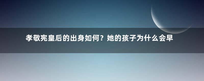 孝敬宪皇后的出身如何？她的孩子为什么会早夭？