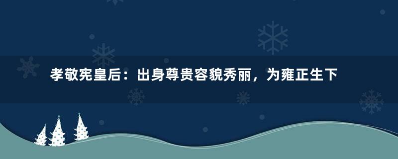 孝敬宪皇后：出身尊贵容貌秀丽，为雍正生下嫡长子