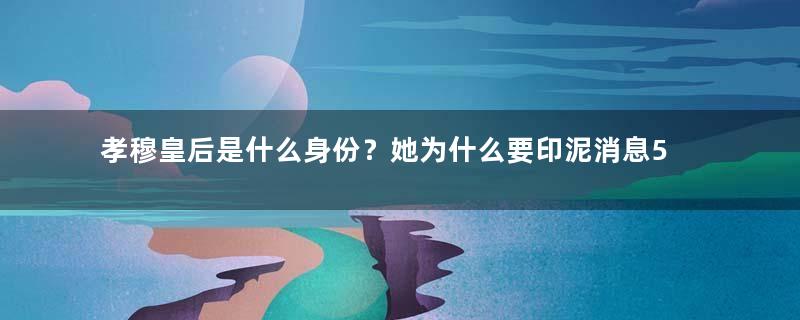 孝穆皇后是什么身份？她为什么要印泥消息5年？