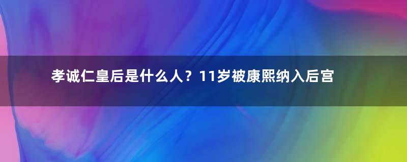 孝诚仁皇后是什么人？11岁被康熙纳入后宫，死后康熙亲自穿孝