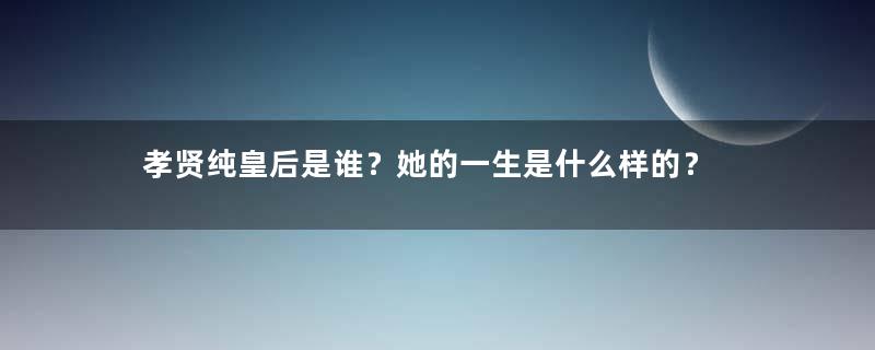 孝贤纯皇后是谁？她的一生是什么样的？