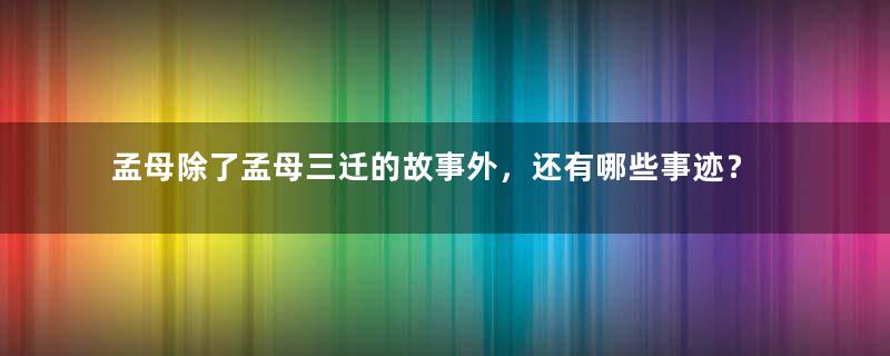 孟母除了孟母三迁的故事外，还有哪些事迹？