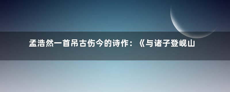 孟浩然一首吊古伤今的诗作：《与诸子登岘山》