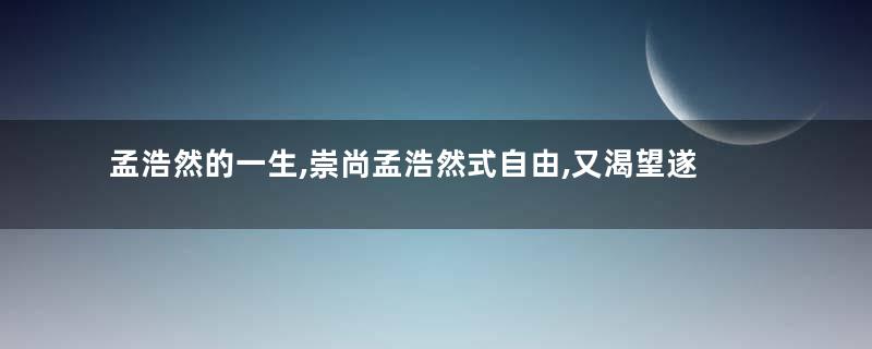 孟浩然的一生,崇尚孟浩然式自由,又渴望遂父愿入朝为官