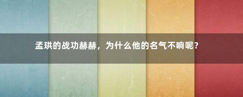 孟珙的战功赫赫，为什么他的名气不响呢？