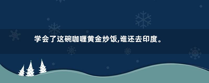 学会了这碗咖喱黄金炒饭,谁还去印度。