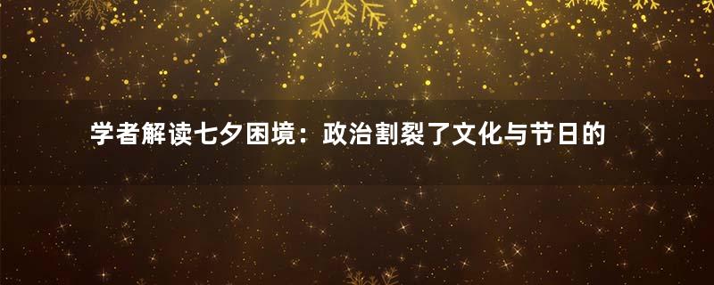 学者解读七夕困境：政治割裂了文化与节日的关系