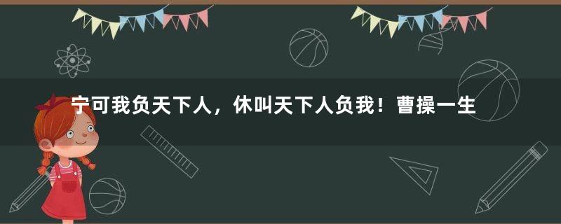 宁可我负天下人，休叫天下人负我！曹操一生却有两个人让他没有辜负！