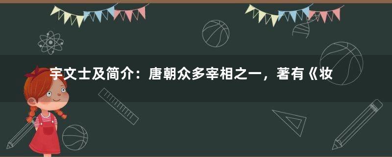 宇文士及简介：唐朝众多宰相之一，著有《妆台记》六卷