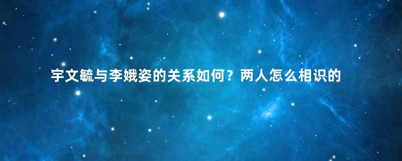 宇文毓与李娥姿的关系如何？两人怎么相识的？