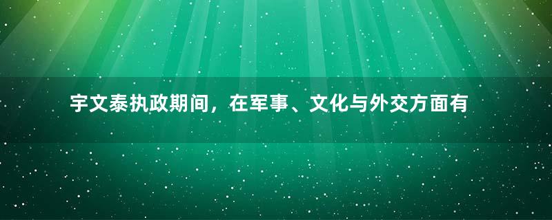 宇文泰执政期间，在军事、文化与外交方面有哪些作为？