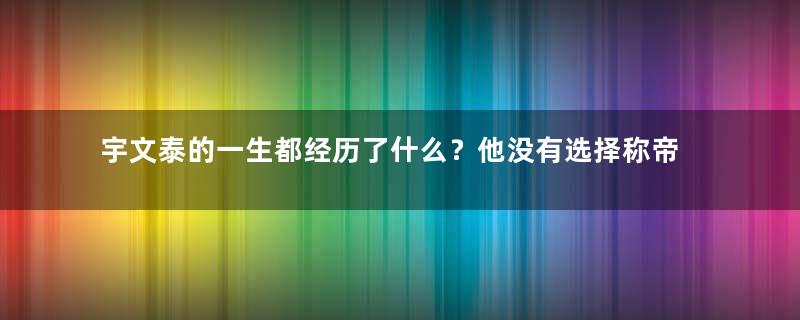 宇文泰的一生都经历了什么？他没有选择称帝是为何？