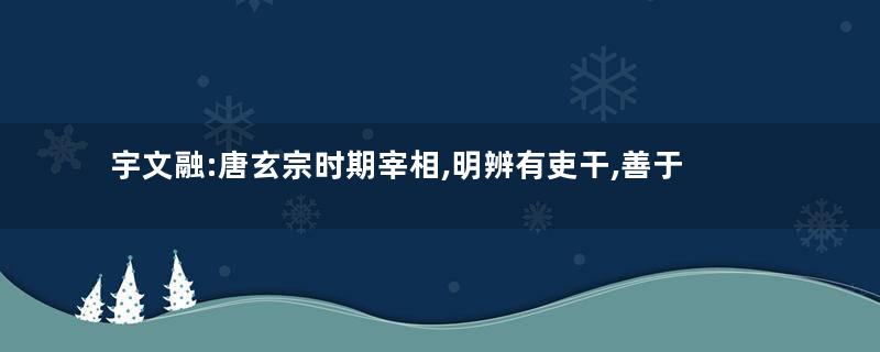 宇文融:唐玄宗时期宰相,明辨有吏干,善于举荐人才