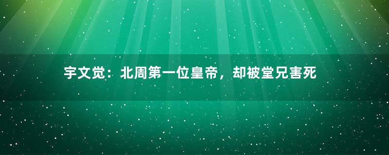 宇文觉：北周第一位皇帝，却被堂兄害死