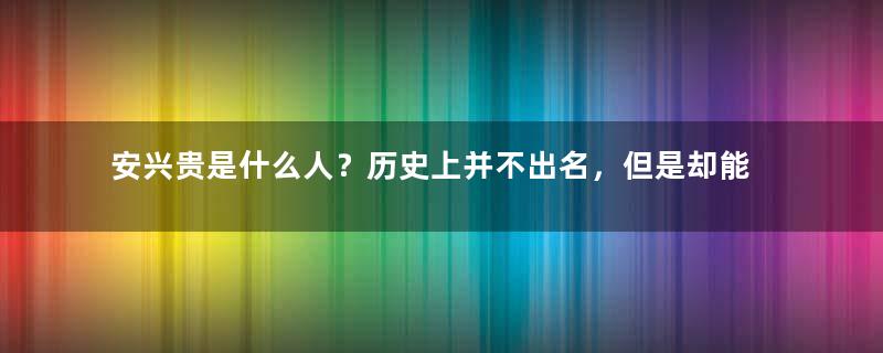 安兴贵是什么人？历史上并不出名，但是却能一人面对千万敌军