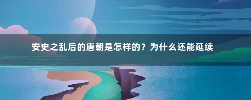 安史之乱后的唐朝是怎样的？为什么还能延续一百多年？