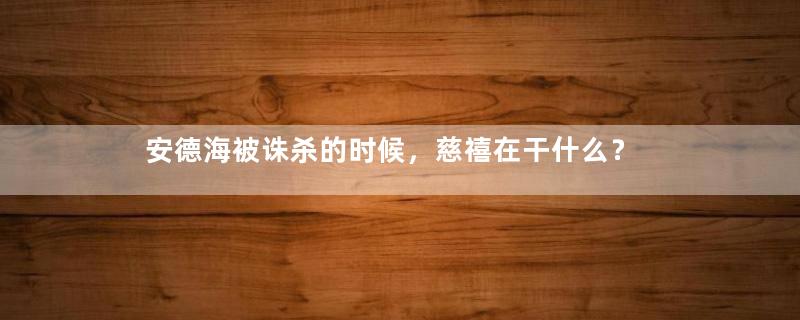 安德海被诛杀的时候，慈禧在干什么？