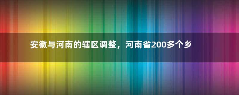 安徽与河南的辖区调整，河南省200多个乡村，为何划归安徽省？