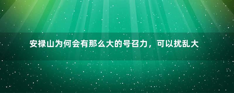 安禄山为何会有那么大的号召力，可以扰乱大唐江山？