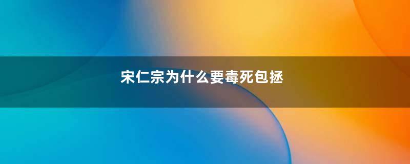 宋仁宗为什么要毒死包拯