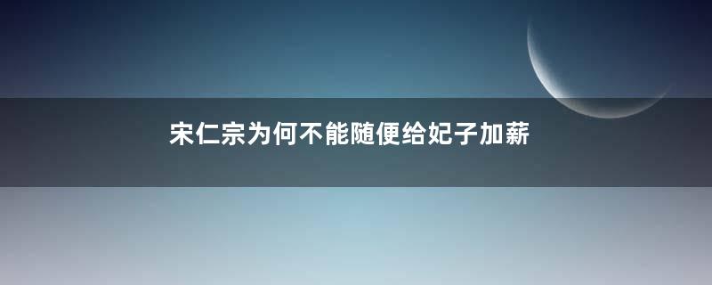 宋仁宗为何不能随便给妃子加薪