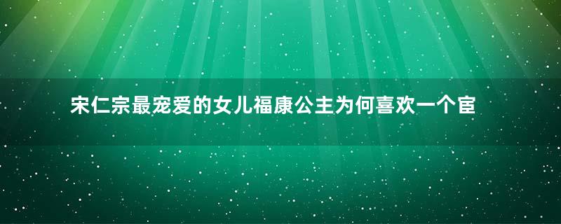 宋仁宗最宠爱的女儿福康公主为何喜欢一个宦官？